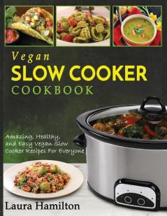 Vegan Slow Cooker Cookbook: Amazing Healthy and Easy Vegan Slow Cooker Recipes For Everyone