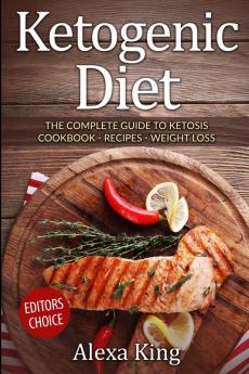 Ketogenic Diet: The Complete Guide To Ketosis - Ketogenic Diet Cookbook - Ketogenic Diet For Weight Loss - Ketogenic Recipes