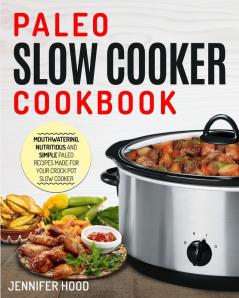 Paleo Slow Cooker Cookbook: Mouth-watering Nutritious and Simple Paleo Recipes Made for Your Crock Pot Slow Cooker