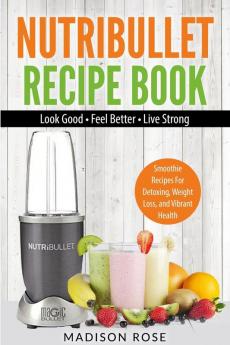 Nutribullet Recipe Book: Smoothie Recipes For Detoxing Weight Loss And Vibrant Health