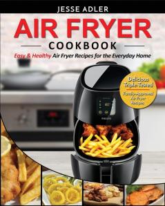 Air Fryer Cookbook: Easy & Healthy Air Fryer Recipes for the Everyday Home - Delicious Triple-Tested Family-Approved Air Fryer Recipes