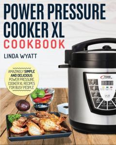 Power Pressure Cooker XL Cookbook: Amazingly Simple and Delicious Power Pressure Cooker XL Recipes for Busy People