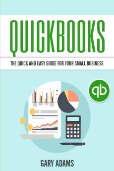 QuickBooks: The Quick and Easy QuickBooks Guide for Your Small Business - Accounting and Bookkeeping