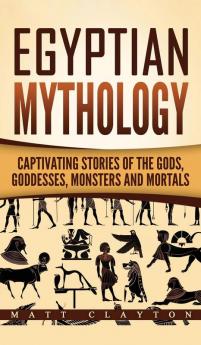 Egyptian Mythology: Captivating Stories of the Gods Goddesses Monsters and Mortals