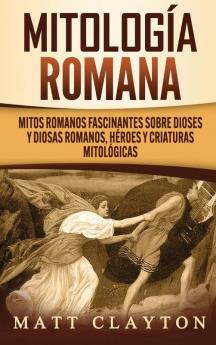 Mitología romana: Mitos romanos fascinantes sobre dioses y diosas romanos héroes y criaturas mitológicas