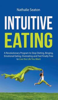 Intuitive Eating: A Revolutionary Program to Stop Dieting Binging Emotional Eating Overeating and Feel Finally Free to Live the Life You Want: a ... Overeating and Feel Finally Free to Live