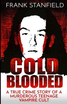 Cold Blooded: A True Crime Story of a Murderous Teenage Vampire Cult