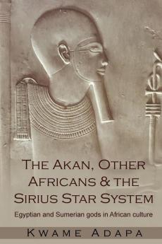 The Akan Other Africans and the Sirius Star System: Egyptian and Sumerian Gods in African culture