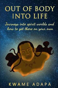 Out of Body into Life: Journeys into Spirit Worlds and How to Get There on Your Own