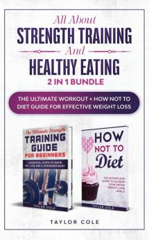 All about Strength Training and Healthy Eating - 2 in 1 Bundle: The Ultimate Workout + How Not to Diet Guide for Effective Weight Loss