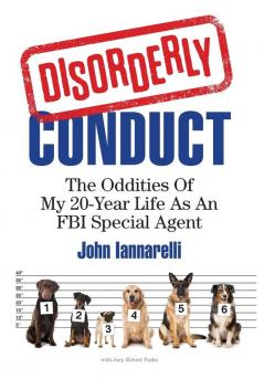 Disorderly Conduct: The Oddities of My 20-Year Life As an FBI Special Agent