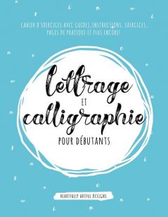 Lettrage et Calligraphie pour débutants: Cahier D'Exercises Avec Guides Instructions Exercices Pages de pratique et plus encore!