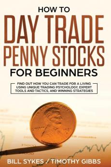 How to Day Trade Penny Stocks for Beginners: Find Out How You Can Trade For a Living Using Unique Trading Psychology Expert Tools and Tactics and Winning Strategies.