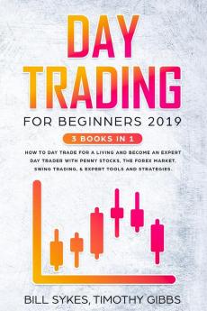 Day Trading for Beginners 2019: 3 BOOKS IN 1 - How to Day Trade for a Living and Become an Expert Day Trader With Penny Stocks the Forex Market Swing Trading & Expert Tools and Strategies.