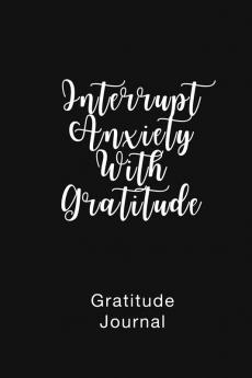 Gratitude Journal Interrupt Anxiety With Gratitude: Daily Gratitude Book to Practice Gratitude and Mindfulness