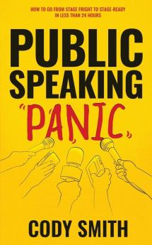 Public Speaking Panic: How to Go from Stage Fright to Stage-Ready in Less Than 24 Hours