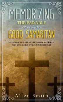 Memorizing the Parable of the Good Samaritan: Memorize Scripture Memorize the Bible and Seal God's Word in Your Heart