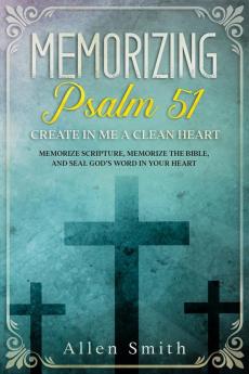 Memorizing Psalm 51 - Create in Me a Clean Heart: Memorize Scripture Memorize the Bible and Seal God's Word in Your Heart