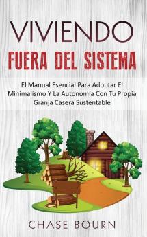 Viviendo Fuera Del Sistema: El Manual Esencial Para Adoptar El Minimalismo Y La Autonomía Con Tu Propia Granja Casera Sustentable