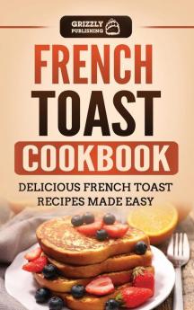 French Toast Cookbook: Delicious French Toast Recipes Made Easy