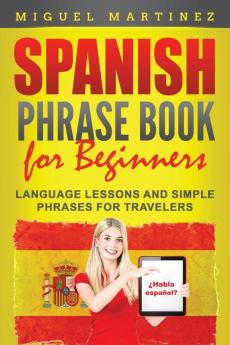 Spanish Phrase Book for Beginners: Language Lessons and Simple Phrases for Travelers