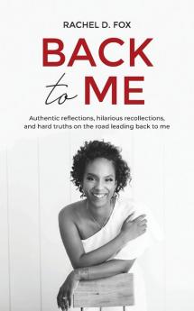 Back to Me: Authentic reflections hilarious recollections and hard truths on the road leading back to me