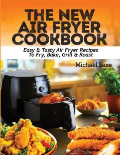 The New Air Fryer Cookbook: Easy & Tasty Air Fryer Recipes To Fry Bake Grill & Roast