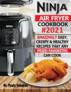 Ninja Air Fryer Cookbook #2021: Amazingly Easy Crispy & Healthy Recipes That Any Fried Favorites Can Cook