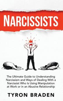 Narcissists: The Ultimate Guide to Understanding Narcissism and Ways of Dealing With a Narcissist Who Is Using Manipulation at Work or in an Abusive Relationship