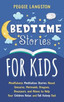 Bedtime Stories for Kids: Mindfulness Meditation Stories About Unicorns Mermaids Dragons Dinosaurs and Aliens to Help Your Children Relax and Fall Asleep Fast