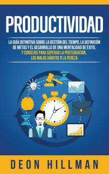 Productividad: La guía definitiva sobre la gestión del tiempo la definición de metas y el desarrollo de una mentalidad de éxito y consejos para superar la postergación los malos hábitos y la pereza