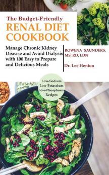 The Budget Friendly Renal Diet Cookbook: Manage Chronic Kidney Disease and Avoid Dialysis with 100 Easy to Prepare and Delicious Meals Low in Sodium Potassium and Phosphorus