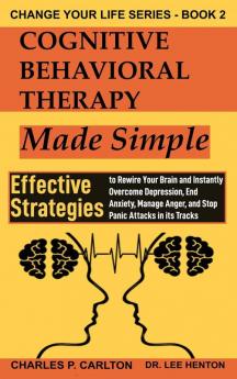 Cognitive Behavioral Therapy Made Simple: Effective Strategies to Rewire Your Brain and Instantly Overcome Depression End Anxiety Manage Anger and ... Attacks in its Tracks: 2 (Change Your Life)