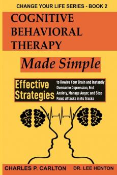 Cognitive Behavioral Therapy Made Simple: Effective Strategies to Rewire Your Brain and Instantly Overcome Depression End Anxiety Manage Anger and ... Attacks in its Tracks: 2 (Change Your Life)