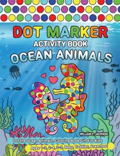 Dot Marker Activity Book Ocean Animals: Dot the Ocean Animals Coloring Book Gift For Kids Ages 1-3 2-4 3-5 Baby Toddler Preschool