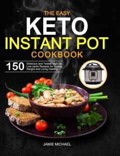 The Easy Keto Instant Pot Cookbook: 150 Delicious and Tested High-fat Low-carbs Recipes for Losing Weight and Living Healthy