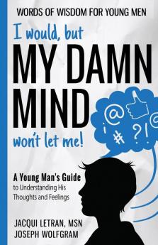 I would but MY DAMN MIND won't let me! A Young Man's Guide to Understanding His Thoughts and Feelings