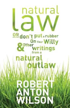 Natural Law Or Don't Put A Rubber On Your Willy And Other Writings From A Natural Outlaw