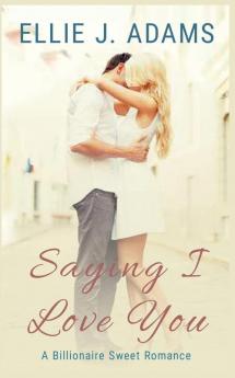 Saying I Love You: A Billionaire Sweet Romance: 2 (New Adult Sweet Romance)