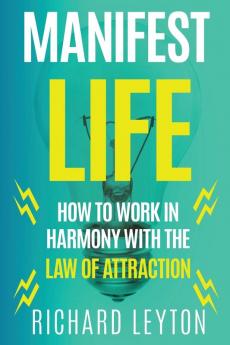 Manifest Life: How to Work in Harmony with the Law of Attraction