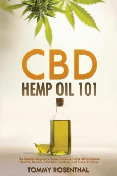 CBD Hemp Oil 101: The Essential Beginner's Guide To CBD and Hemp Oil to Improve Health Reduce Pain and Anxiety and Cure Illnesses