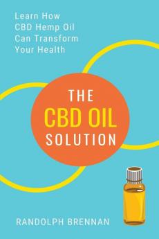 The CBD Oil Solution: Learn How CBD Hemp Oil Might Just Be The Answer For Pain Relief Anxiety Diabetes and Other Health Issues!