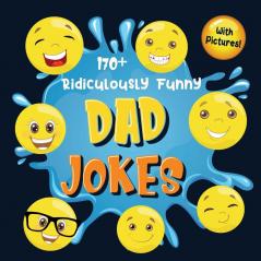 170+ Ridiculously Funny Dad Jokes: Hilarious & Silly Dad Jokes So Terrible Only Dads Could Tell Them and Laugh Out Loud! (Funny Gift With Colorful Pictures)