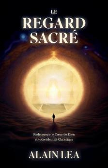Le Regard Sacré: Redécouverte Du Cœur De Dieu Et Votre Identité Christique (French Edition)