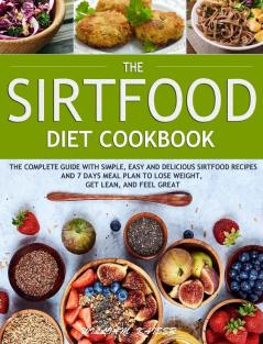 The Sirtfood Diet Cookbook: The Complete Guide with Simple Easy and Delicious Sirtfood Recipes and 7 Days Meal Plan to Lose Weight Get Lean and Feel Great: 1