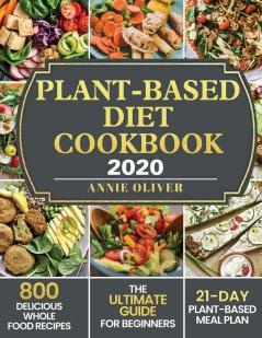 Plant-Based Diet Cookbook 2020: The Ultimate Guide for Beginners with 800 Delicious Whole Food Recipes and 21-Day Plant-Based Meal Plan