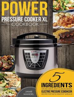 Power Pressure Cooker XL Cookbook: 5 Ingredients or Less Quick Easy & Delicious Electric Pressure Cooker Recipes for Fast & Healthy Meals