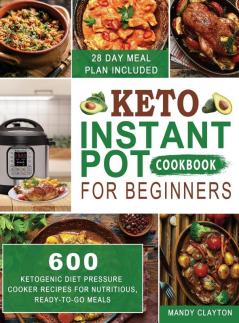 Keto Instant Pot Cookbook for Beginners: 600 Ketogenic Diet Pressure Cooker Recipes for Nutritious Ready-to-Go Meals (28 Days Meal Plan Included)