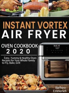 Instant Vortex Air Fryer Oven Cookbook 2020: Easy Yummy & Healthy Oven Recipes for Your Whole Family to Fry Bake Grill