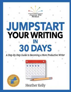 Jumpstart Your Writing in 30 Days: A Step-By-Step Guide to Becoming a More Productive Writer: 1 (Creatively Win Workbook)